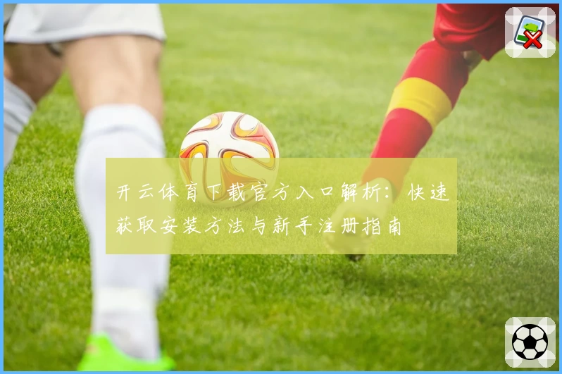 开云体育下载官方入口解析：快速获取安装方法与新手注册指南