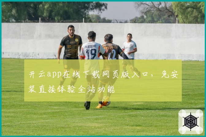 开云app在线下载网页版入口,免安装直接体验全站功能