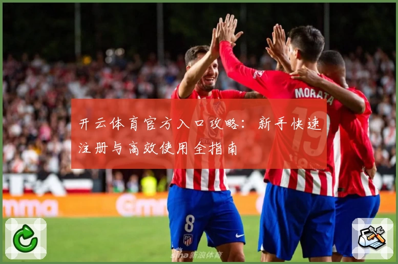 开云体育官方入口攻略：新手快速注册与高效使用全指南