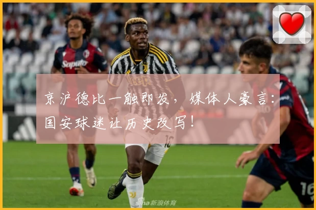 京沪德比一触即发,媒体人豪言:国安球迷让历史改写!