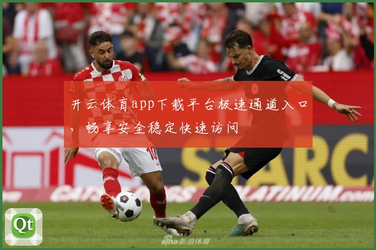 开云体育app下载平台极速通道入口，畅享安全稳定快速访问