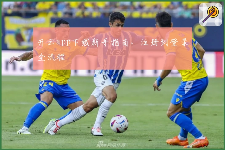 开云app下载新手指南，注册到登录全流程