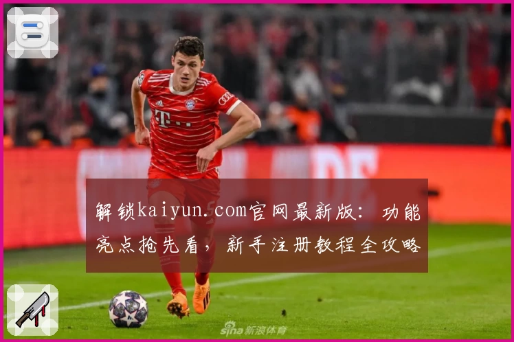 解锁kaiyun.com官网最新版：功能亮点抢先看，新手注册教程全攻略