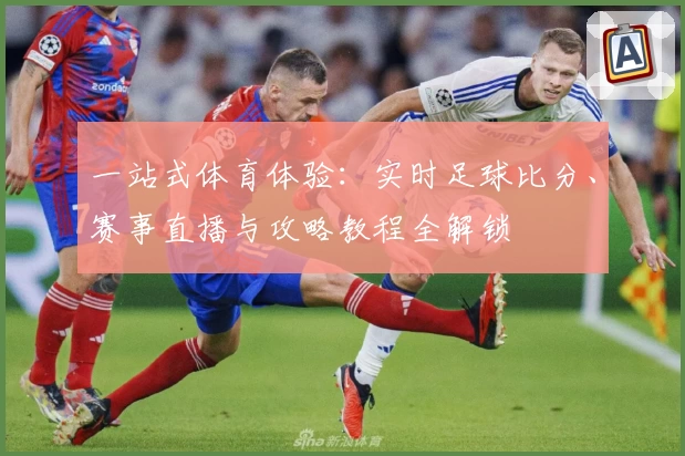 一站式体育体验：实时足球比分、赛事直播与攻略教程全解锁