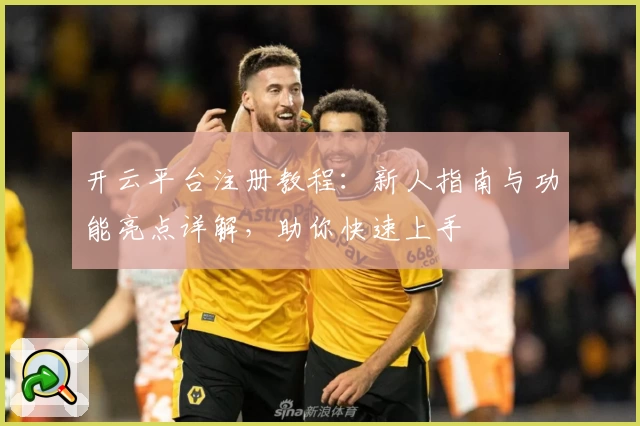 开云平台注册教程：新人指南与功能亮点详解，助你快速上手