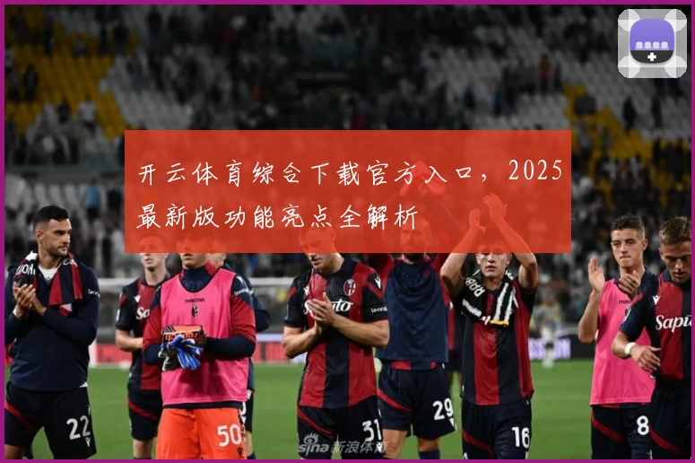 开云体育综合下载官方入口，2025最新版功能亮点全解析