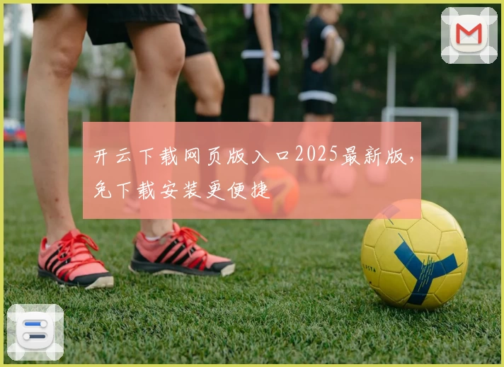 开云下载网页版入口2025最新版,免下载安装更便捷