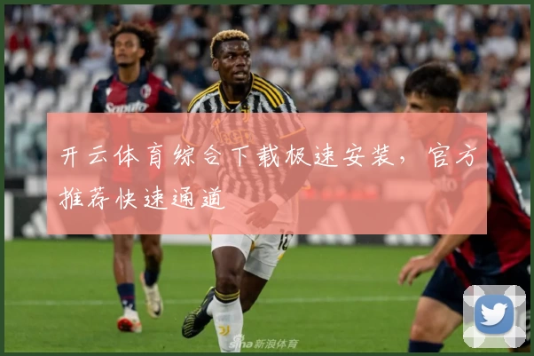 开云体育综合下载极速安装，官方推荐快速通道