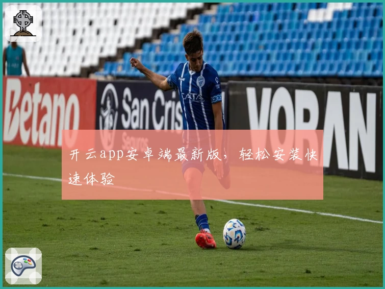开云app安卓端最新版，轻松安装快速体验