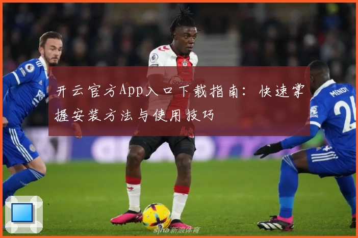 开云官方App入口下载指南:快速掌握安装方法与使用技巧