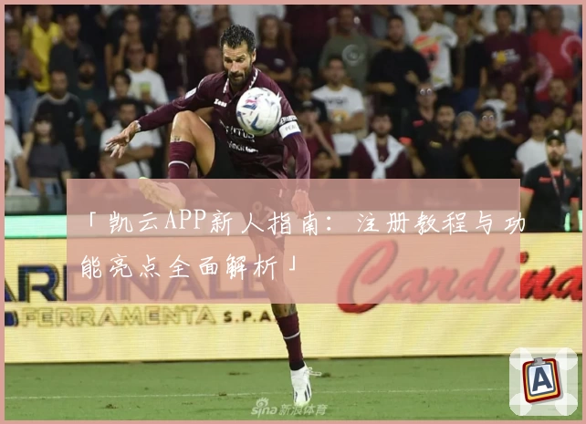 「凯云APP新人指南：注册教程与功能亮点全面解析」