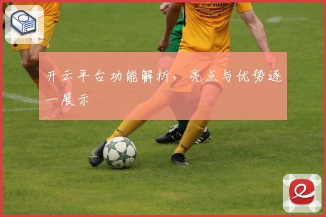 开云平台功能解析，亮点与优势逐一展示