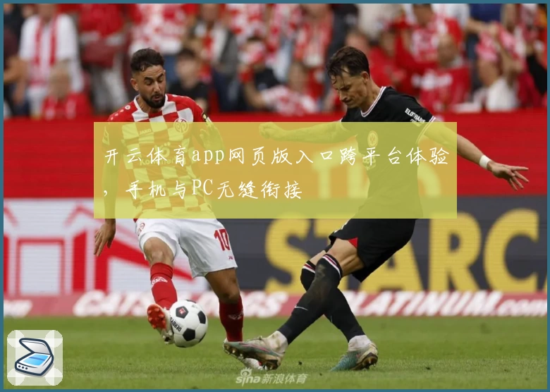 开云体育app网页版入口跨平台体验,手机与PC无缝衔接