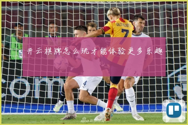 开云棋牌怎么玩才能体验更多乐趣