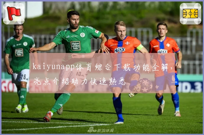 kaiyunapp体育综合下载功能全解，亮点介绍助力快速熟悉