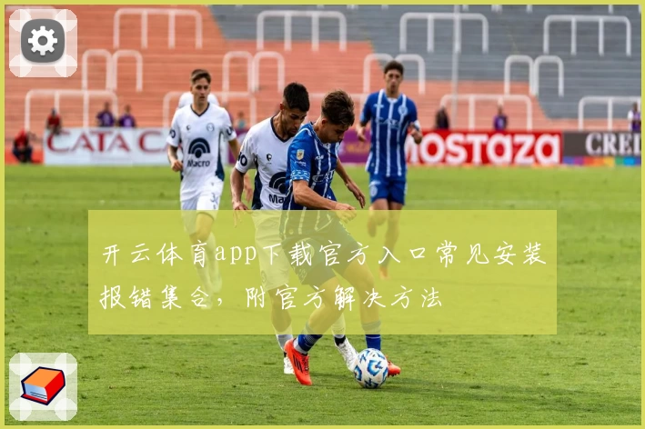 开云体育app下载官方入口常见安装报错集合，附官方解决方法