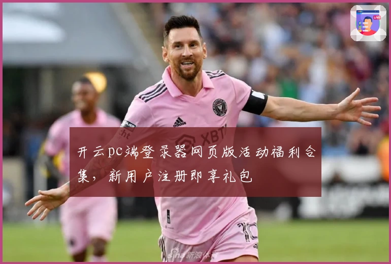 开云pc端登录器网页版活动福利合集，新用户注册即享礼包