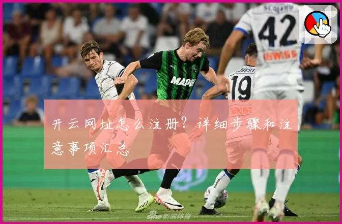 开云网址怎么注册？详细步骤和注意事项汇总