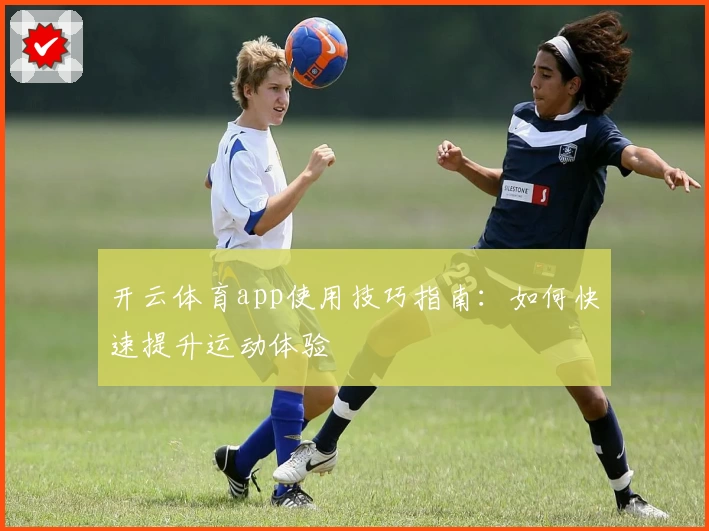 开云体育app使用技巧指南：如何快速提升运动体验