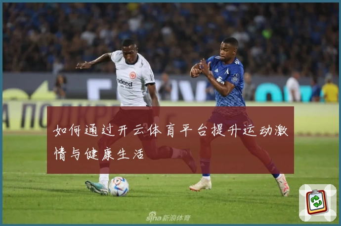 如何通过开云体育平台提升运动激情与健康生活
