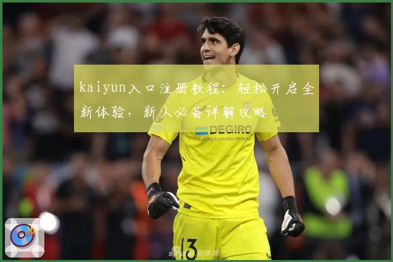 kaiyun入口注册教程：轻松开启全新体验，新人必备详解攻略