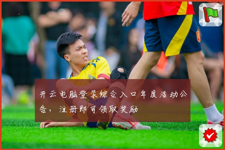 开云电脑登录综合入口年度活动公告，注册即可领取奖励