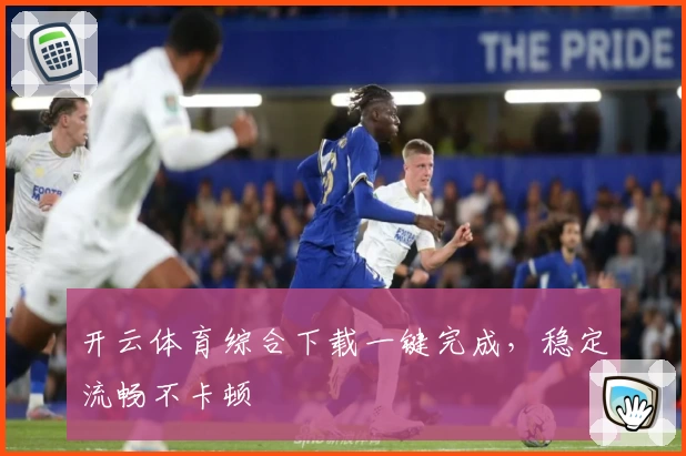 开云体育综合下载一键完成，稳定流畅不卡顿