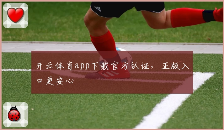 开云体育app下载官方认证，正版入口更安心