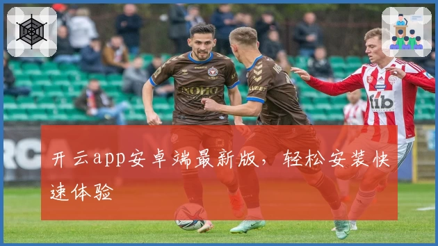 开云app安卓端最新版，轻松安装快速体验