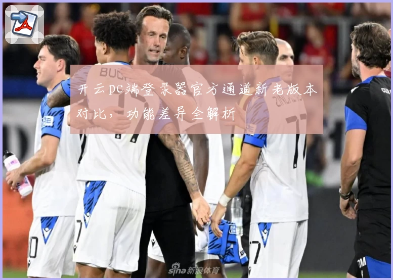 开云pc端登录器官方通道新老版本对比,功能差异全解析
