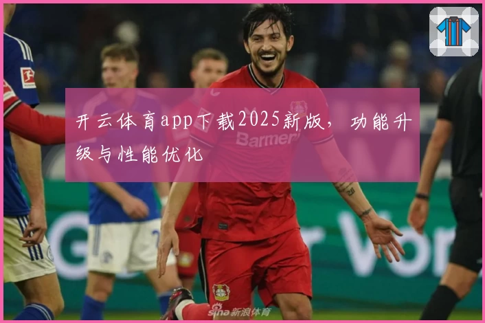 开云体育app下载2025新版，功能升级与性能优化