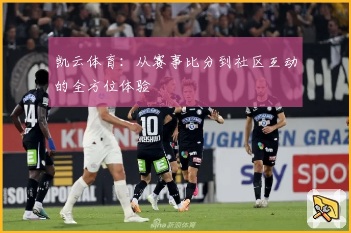 凯云体育:从赛事比分到社区互动的全方位体验