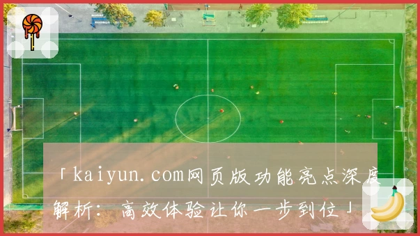「kaiyun.com网页版功能亮点深度解析：高效体验让你一步到位」