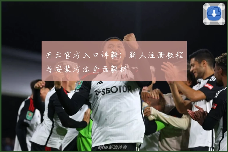 开云官方入口详解：新人注册教程与安装方法全面解析