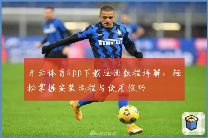 开云体育app下载注册教程详解，轻松掌握安装流程与使用技巧