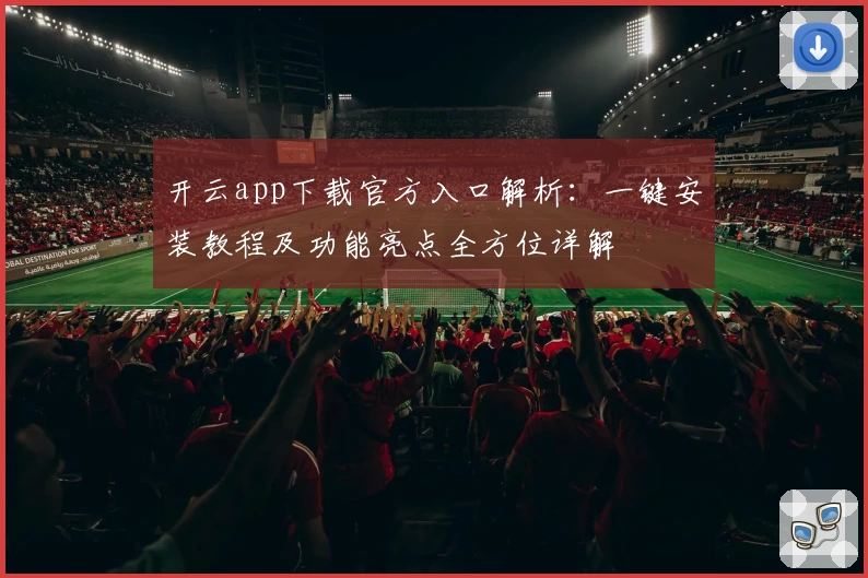 开云app下载官方入口解析：一键安装教程及功能亮点全方位详解