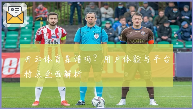 开云体育靠谱吗?用户体验与平台特点全面解析