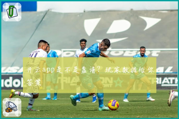 开云app是不是靠谱？玩家数据给你答案