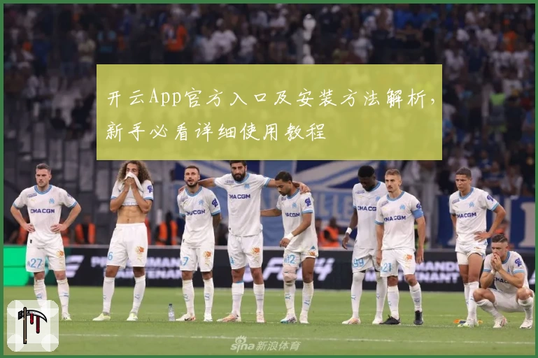 开云App官方入口及安装方法解析，新手必看详细使用教程