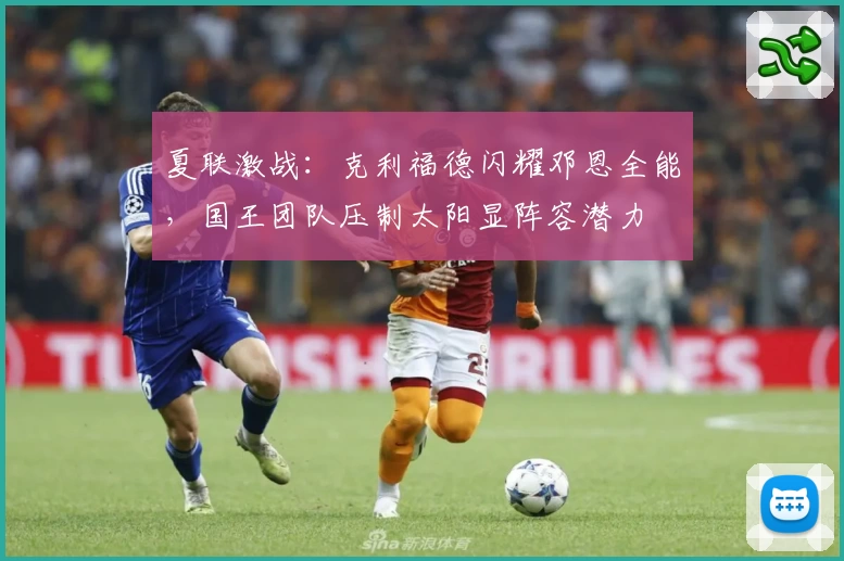 夏联激战:克利福德闪耀邓恩全能,国王团队压制太阳显阵容潜力