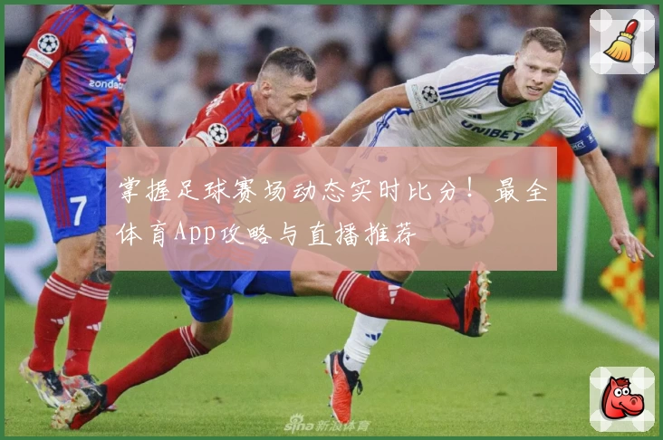 掌握足球赛场动态实时比分！最全体育App攻略与直播推荐