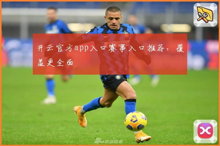 开云官方app入口赛事入口推荐，覆盖更全面