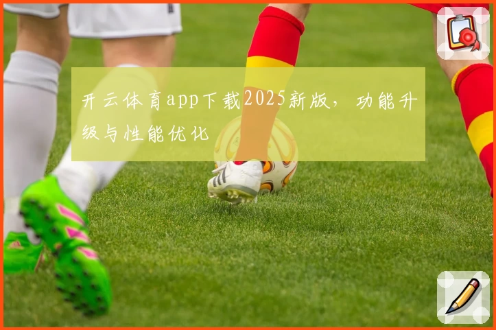 开云体育app下载2025新版，功能升级与性能优化