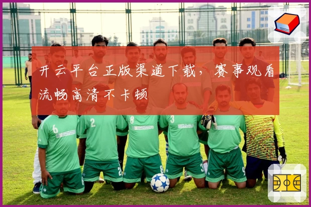开云平台正版渠道下载，赛事观看流畅高清不卡顿
