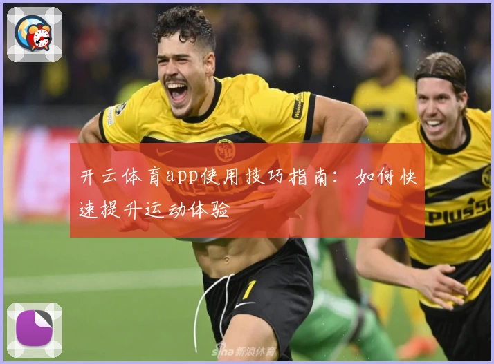 开云体育app使用技巧指南：如何快速提升运动体验