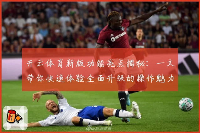 开云体育新版功能亮点揭秘：一文带你快速体验全面升级的操作魅力