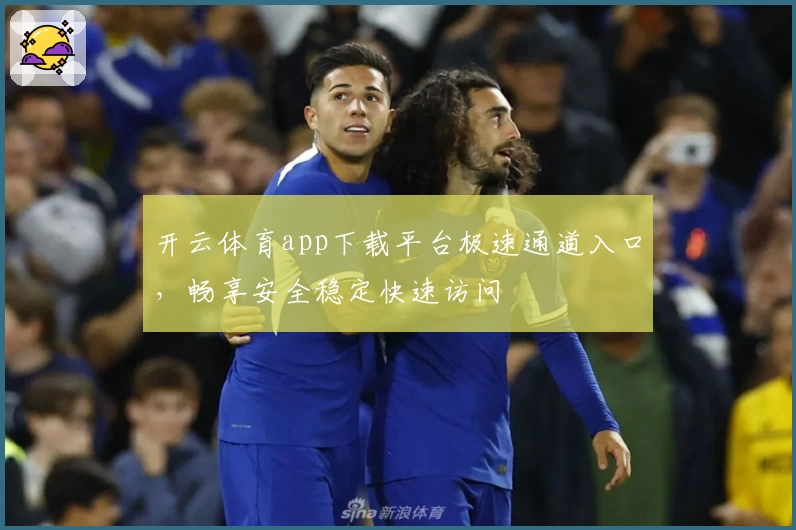 开云体育app下载平台极速通道入口，畅享安全稳定快速访问