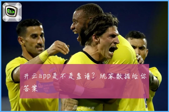 开云app是不是靠谱？玩家数据给你答案