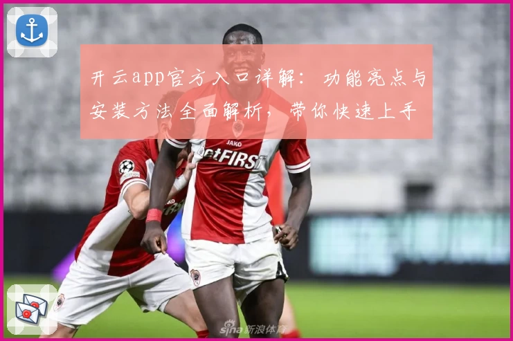 开云app官方入口详解：功能亮点与安装方法全面解析，带你快速上手新体验