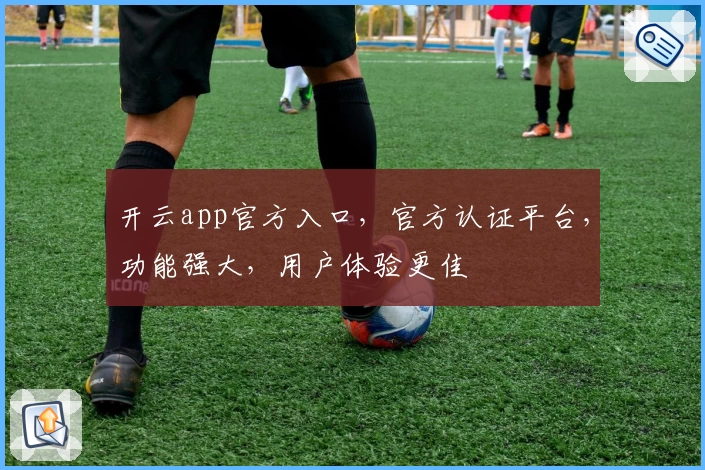 开云app官方入口，官方认证平台，功能强大，用户体验更佳